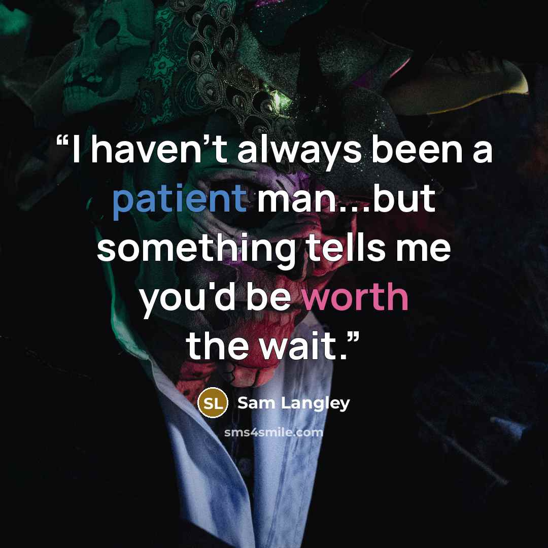 “I haven't always been a patient man...but something tells me you'd be worth the wait.” quote by Sam Langley