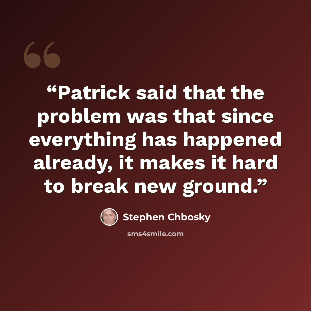 “Patrick said that the problem was that since everything has happened already, it makes it hard to break new ground.” quote by Stephen Chbosky