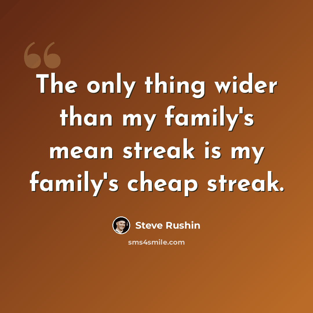 “The only thing wider than my family's mean streak is my family's cheap streak.” quote by Steve Rushin