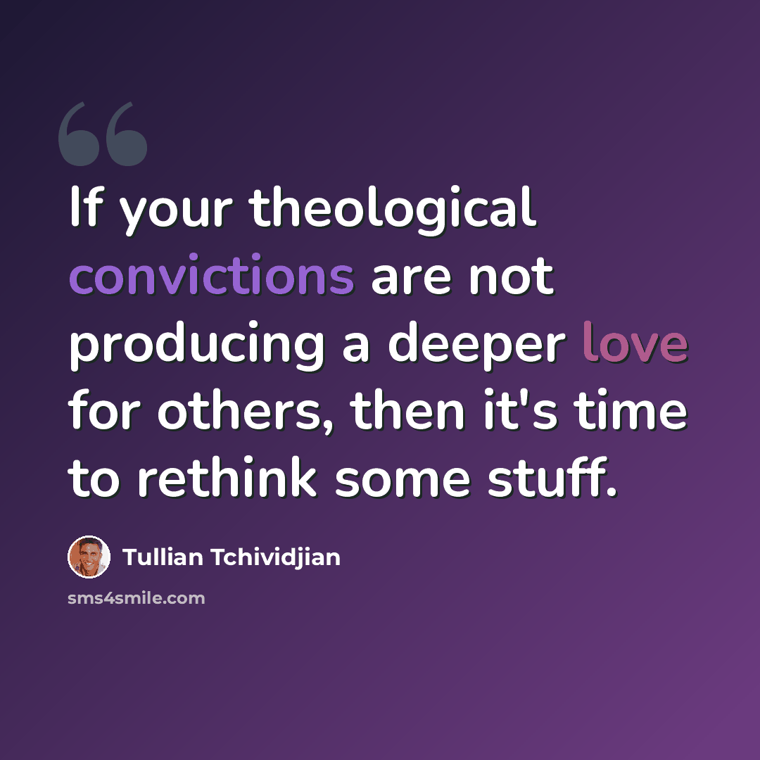 “If your theological convictions are not producing a deeper love for others, then it's time to rethink some stuff.” quote by Tullian Tchividjian