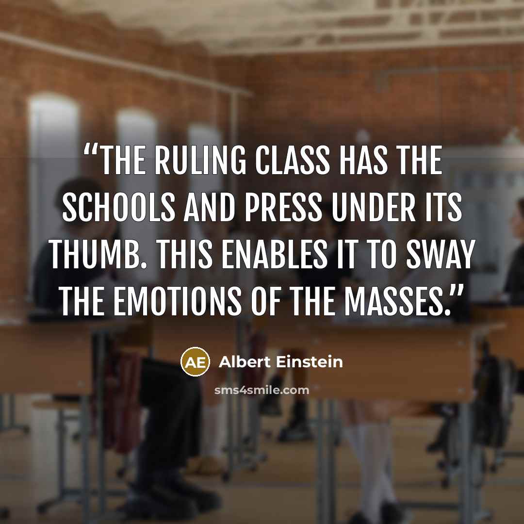 “The ruling class has the schools and press under its thumb. This enables it to sway the emotions of the masses.” quote by Albert Einstein