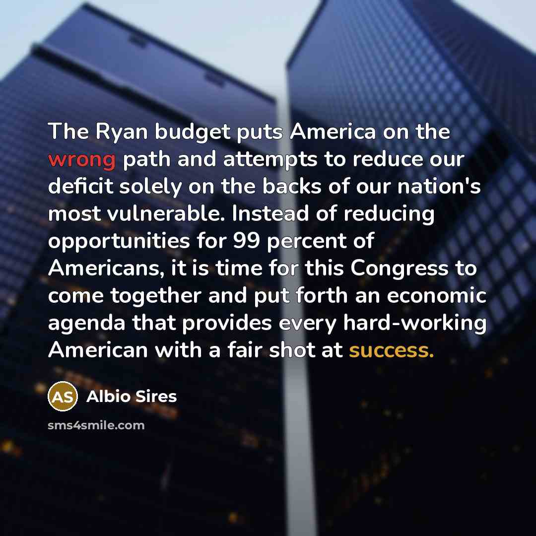 “The Ryan budget puts America on the wrong path and attempts to reduce our deficit solely on the backs of our nation's most vulnerable. Instead of reducing opportunities for 99 percent of Americans, it is time for this Congress to come together and put forth an economic agenda that provides every…” quote by Albio Sires