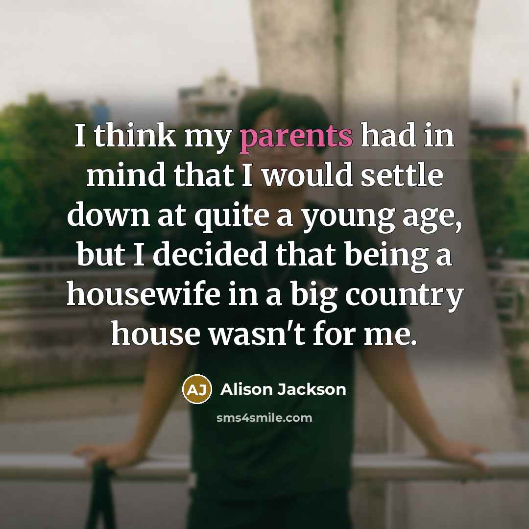 “I think my parents had in mind that I would settle down at quite a young age, but I decided that being a housewife in a big country house wasn't for me.” quote by Alison Jackson