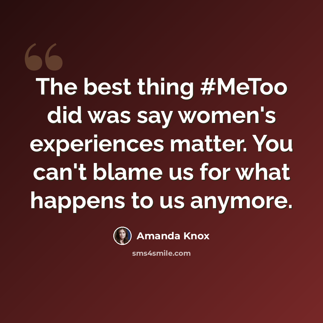 “The best thing #MeToo did was say women's experiences matter. You can't blame us for what happens to us anymore.” quote by Amanda Knox