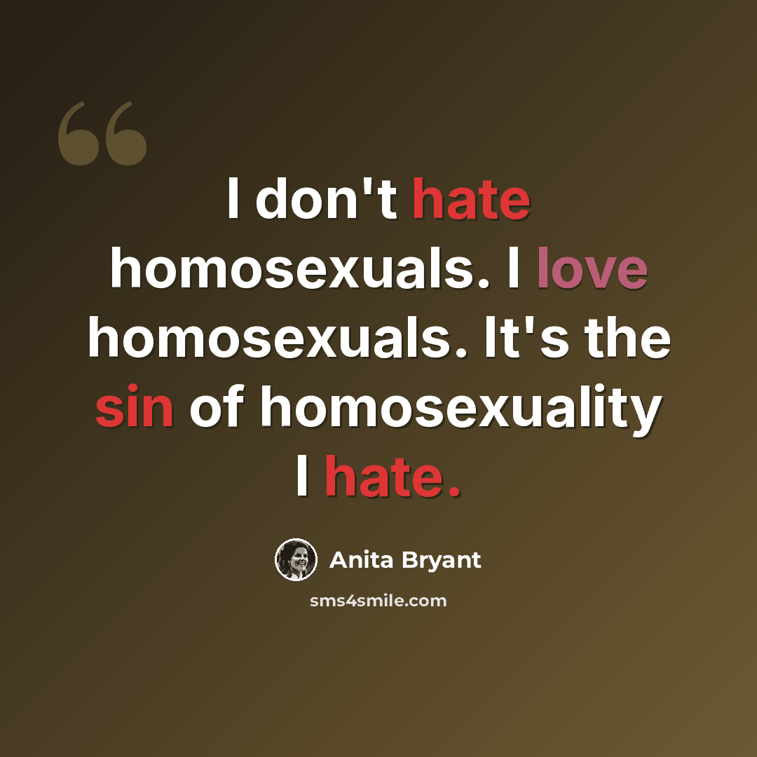 “I don't hate homosexuals. I love homosexuals. It's the sin of homosexuality I hate.” quote by Anita Bryant