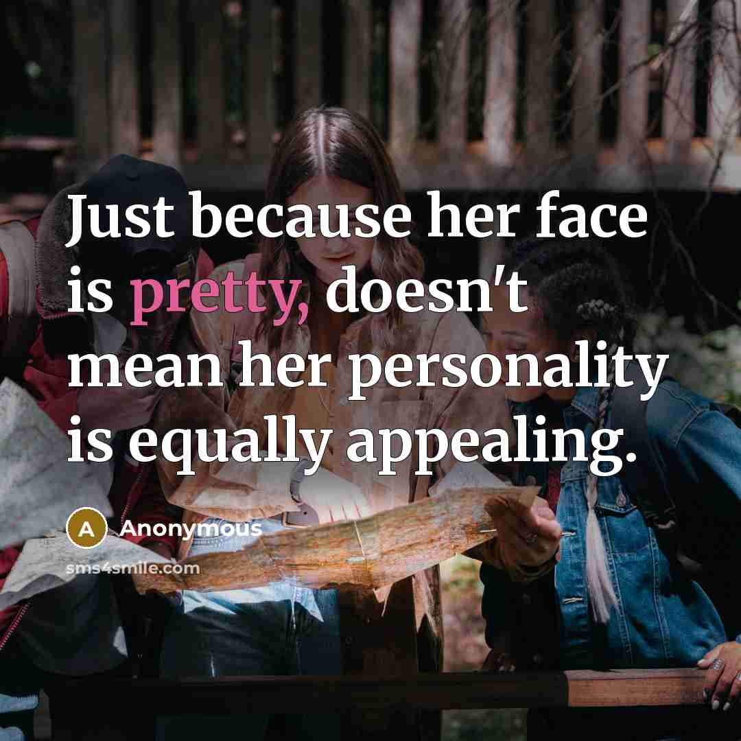 “Just because her face is pretty, doesn't mean her personality is equally appealing.” quote by Anonymous