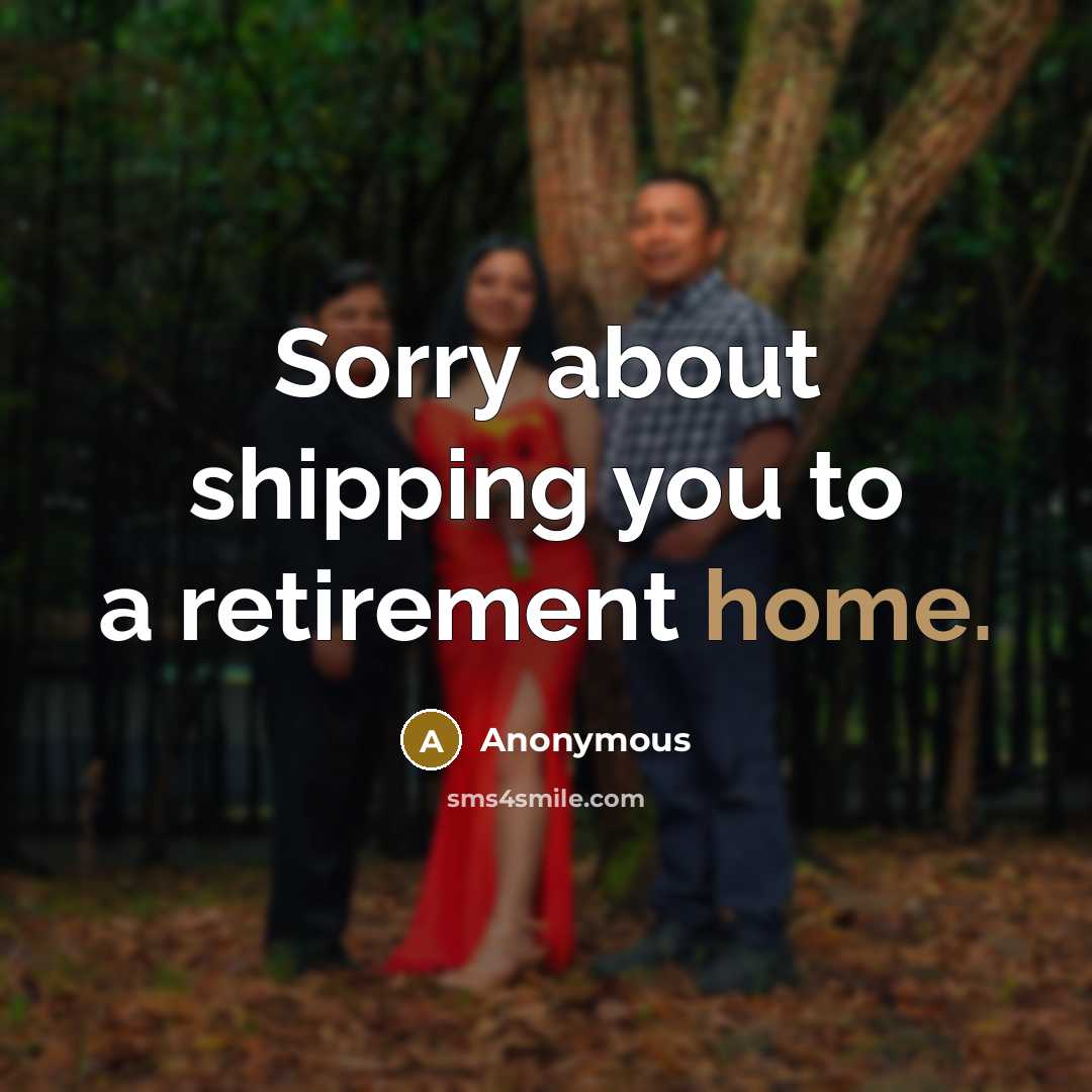 “Sorry about shipping you to a retirement home.” quote by Anonymous