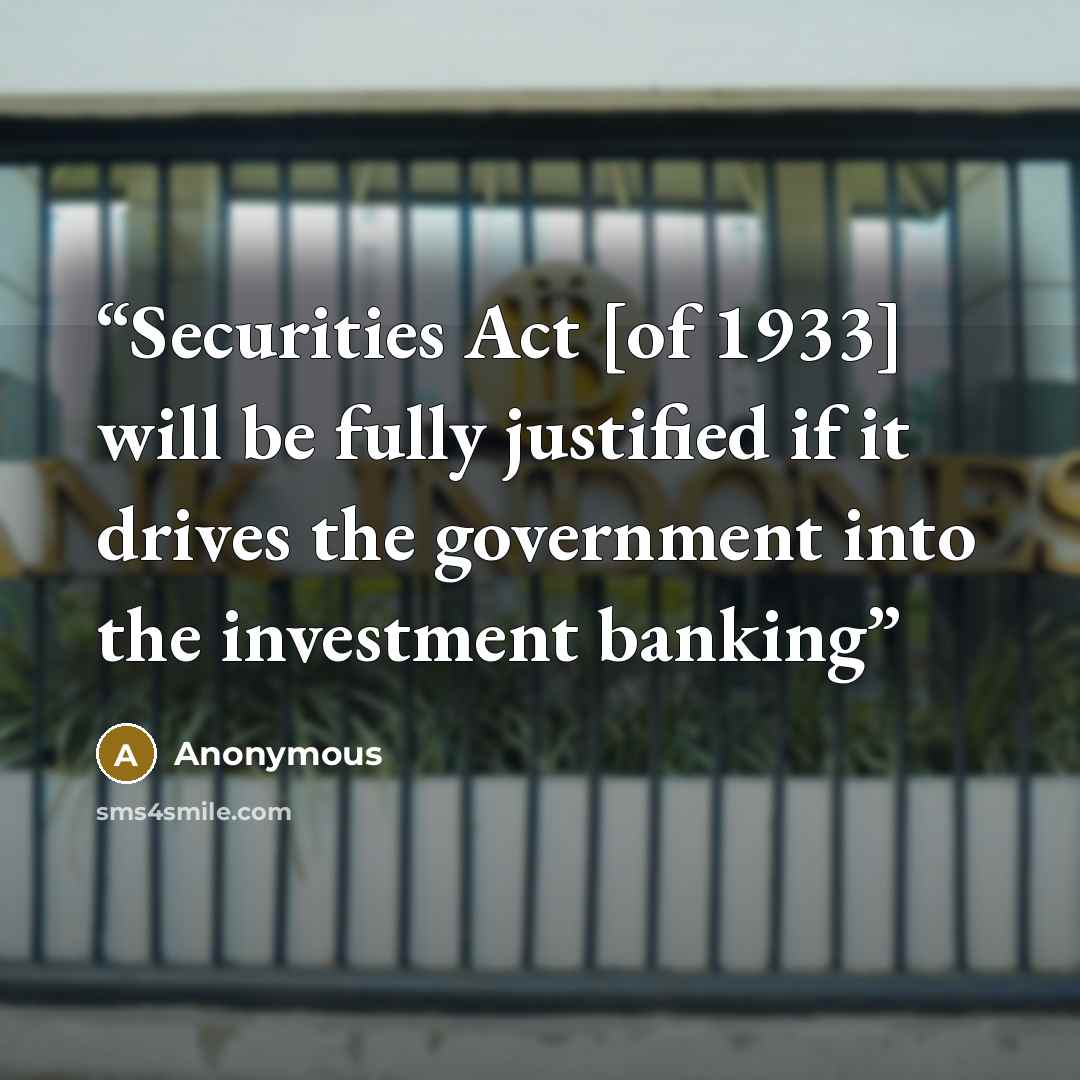“Securities Act [of 1933] will be fully justified if it drives the government into the investment banking” quote by Anonymous
