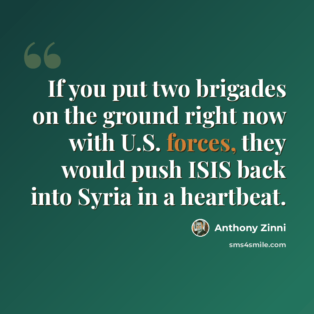 “If you put two brigades on the ground right now with U.S. forces, they would push ISIS back into Syria in a heartbeat.” quote by Anthony Zinni