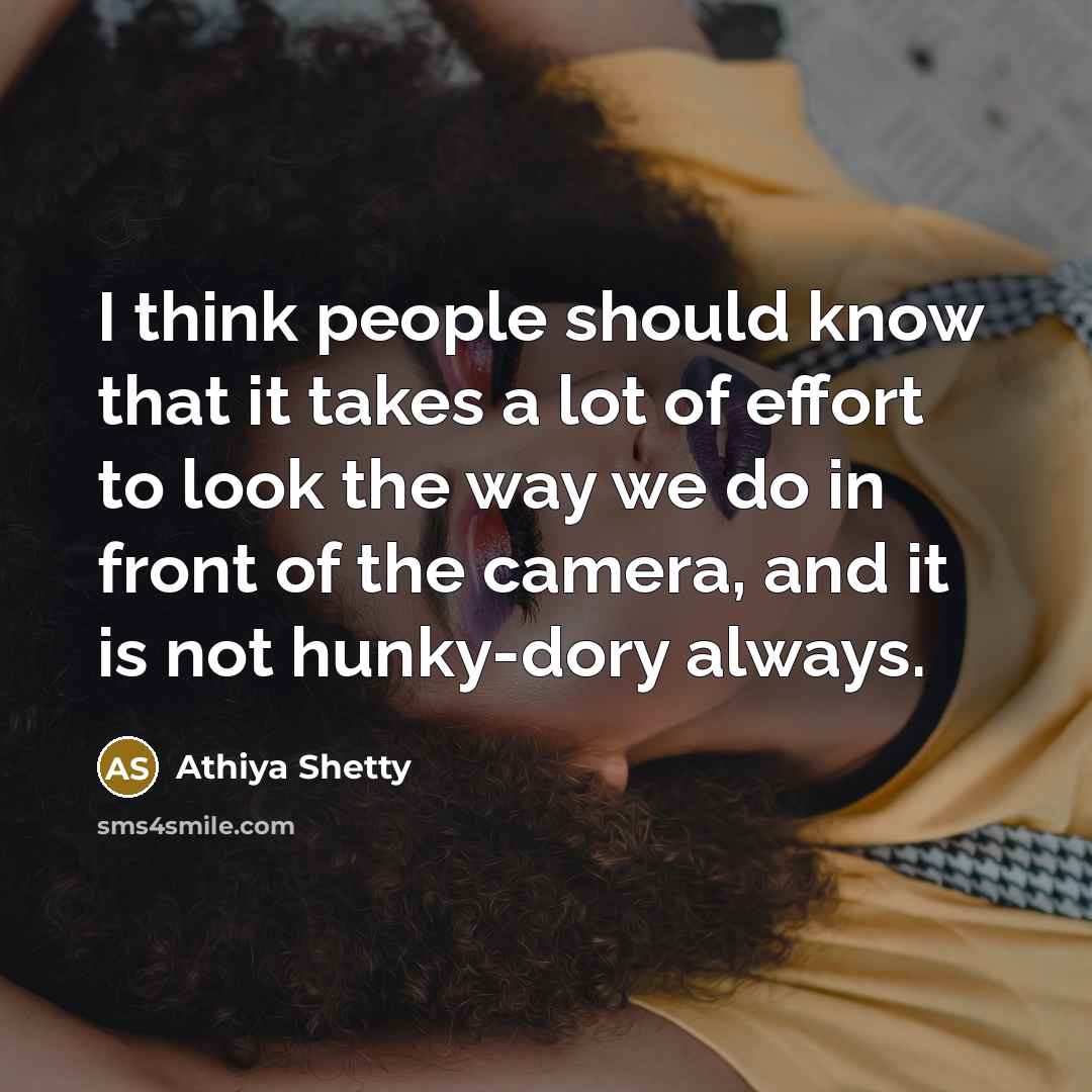 “I think people should know that it takes a lot of effort to look the way we do in front of the camera, and it is not hunky-dory always.” quote by Athiya Shetty