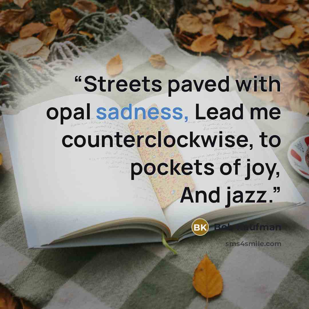 “Streets paved with opal sadness, Lead me counterclockwise, to pockets of joy, And jazz.” quote by Bob Kaufman