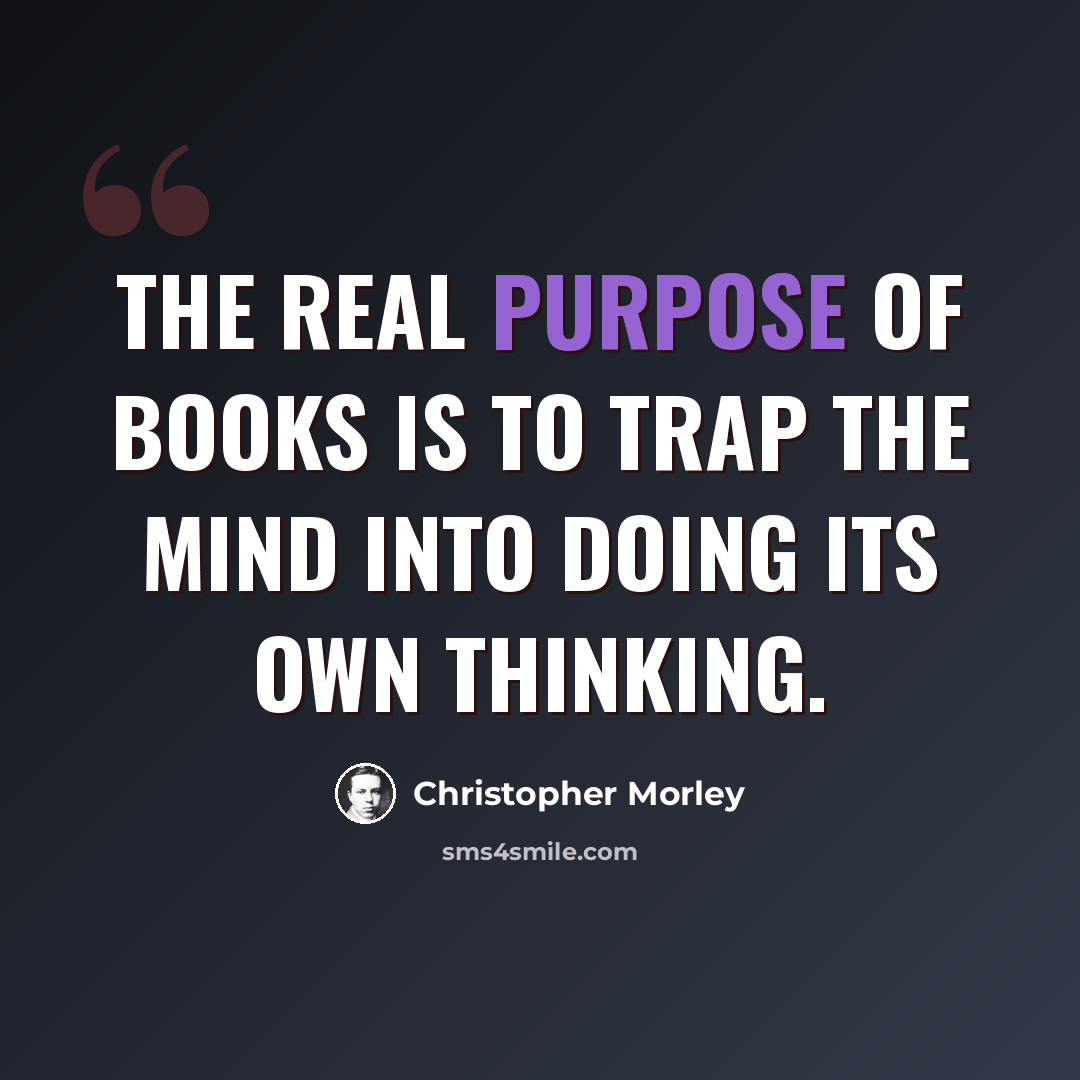 “The real purpose of books is to trap the mind into doing its own thinking.” quote by Christopher Morley