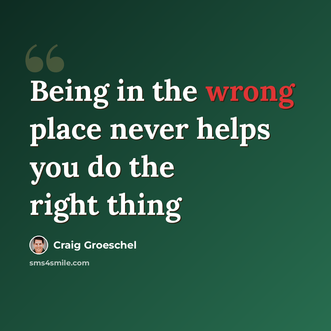 “Being in the wrong place never helps you do the right thing” quote by Craig Groeschel