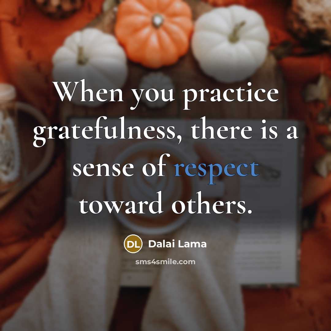 “When you practice gratefulness, there is a sense of respect toward others.” quote by Dalai Lama