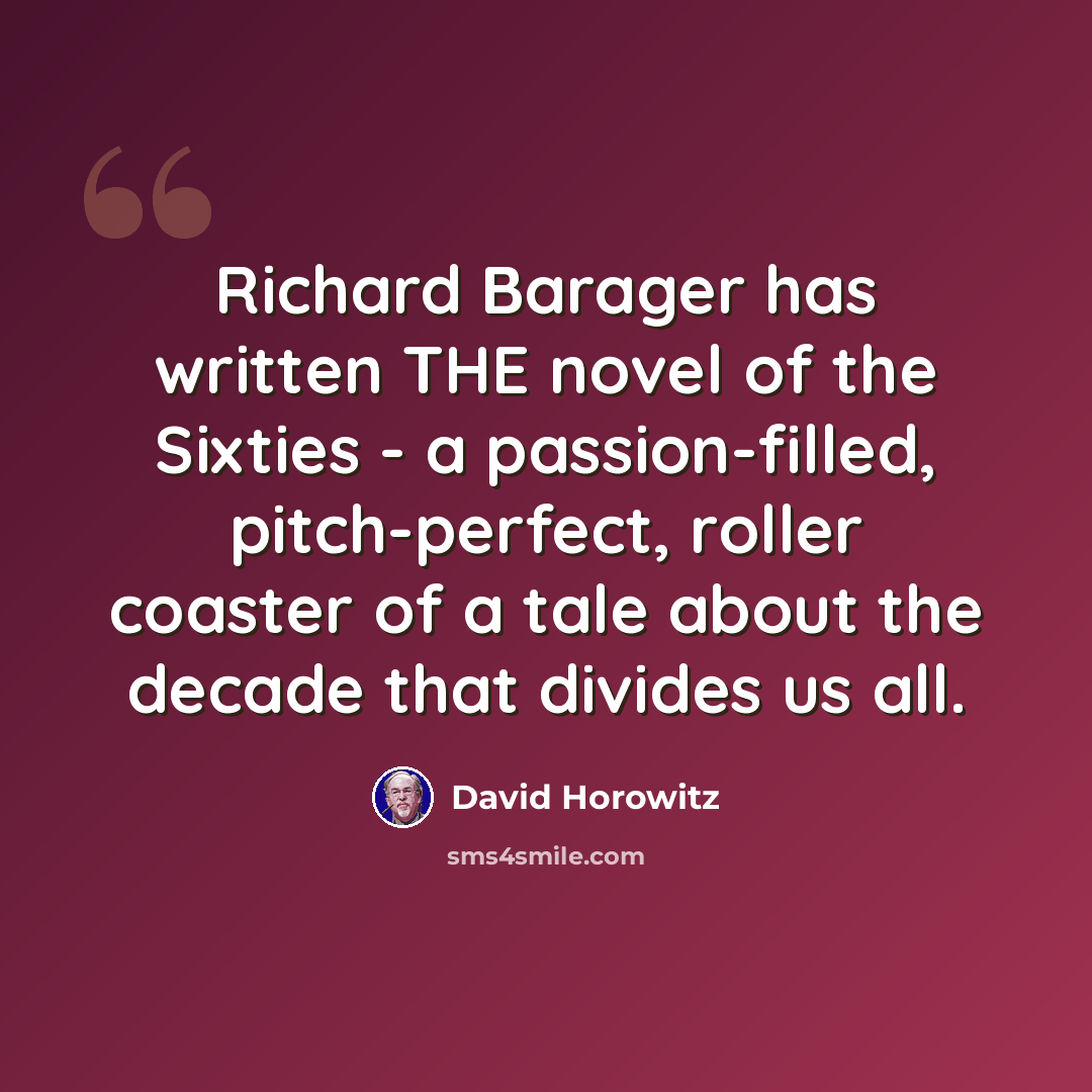 “Richard Barager has written THE novel of the Sixties - a passion-filled, pitch-perfect, roller coaster of a tale about the decade that divides us all.” quote by David Horowitz
