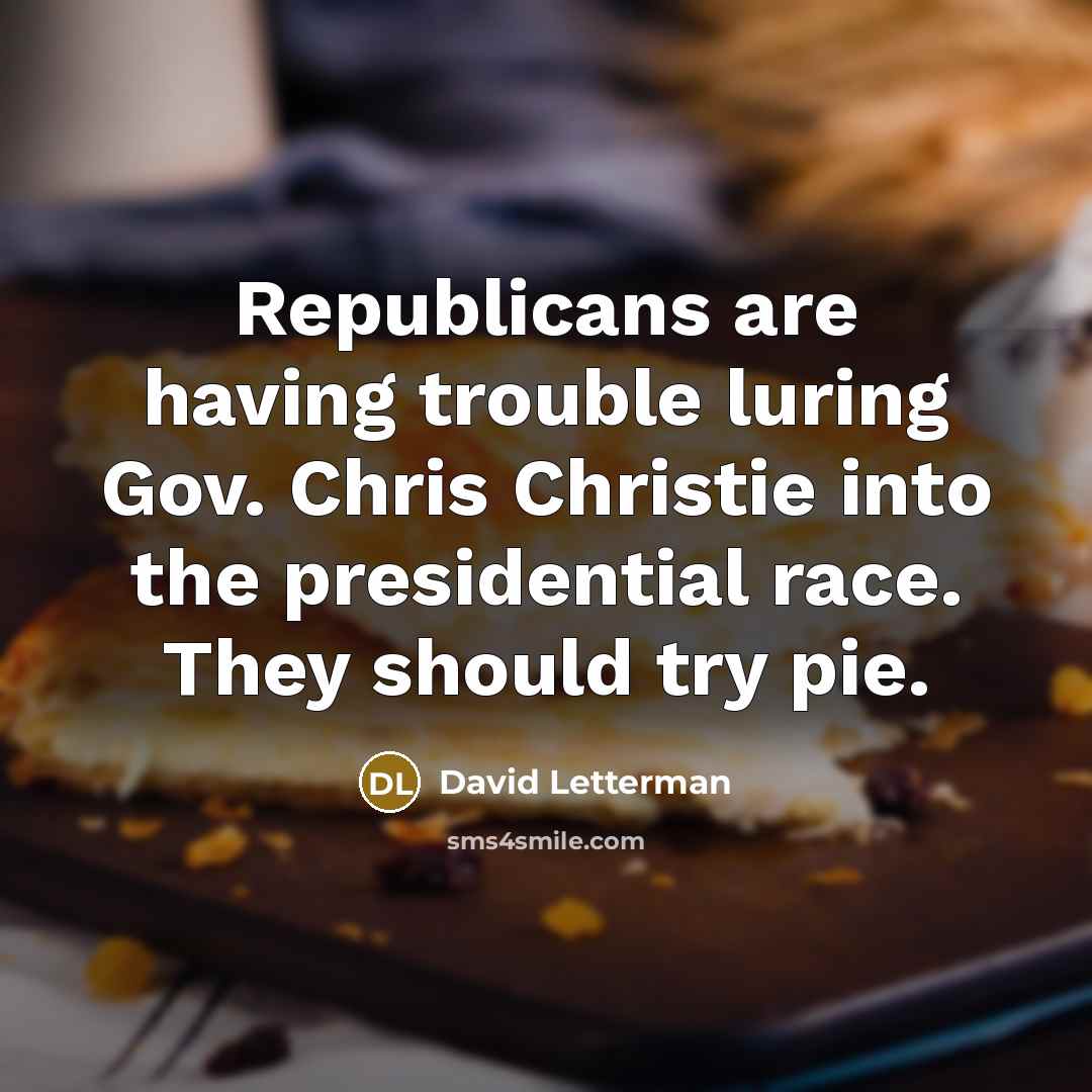 “Republicans are having trouble luring Gov. Chris Christie into the presidential race. They should try pie.” quote by David Letterman