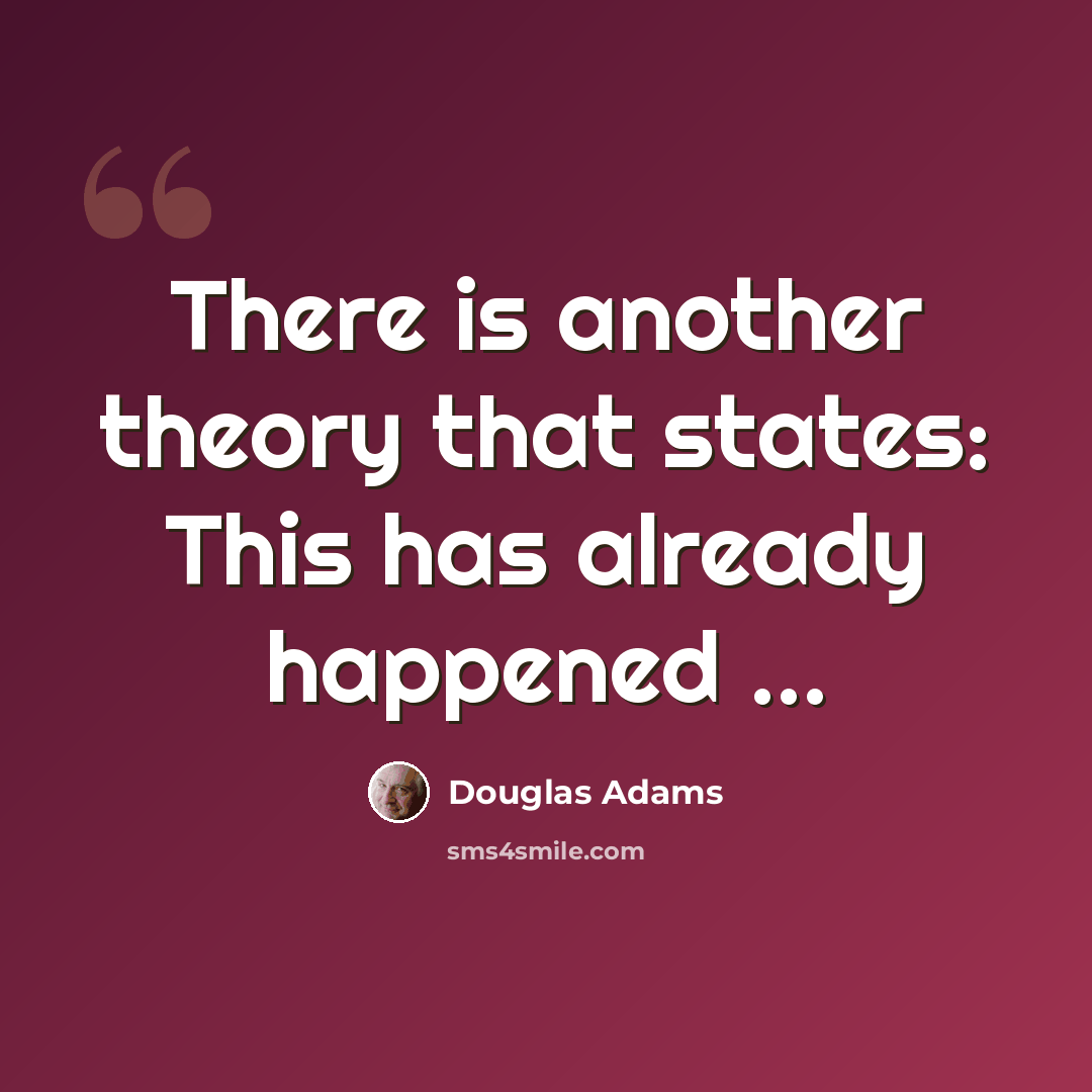 “There is another theory that states: This has already happened …” quote by Douglas Adams
