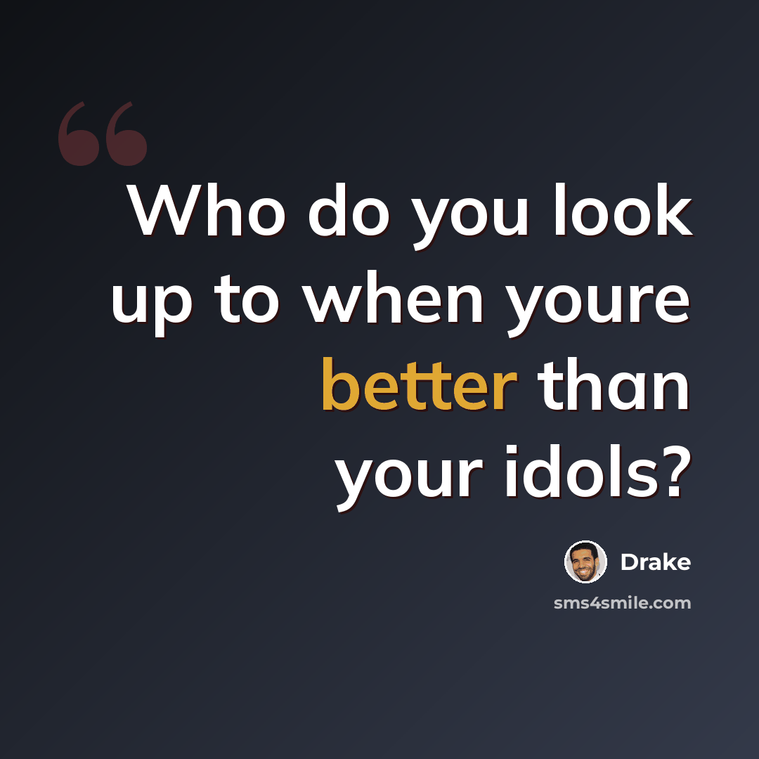 “Who do you look up to when youre better than your idols?” quote by Drake