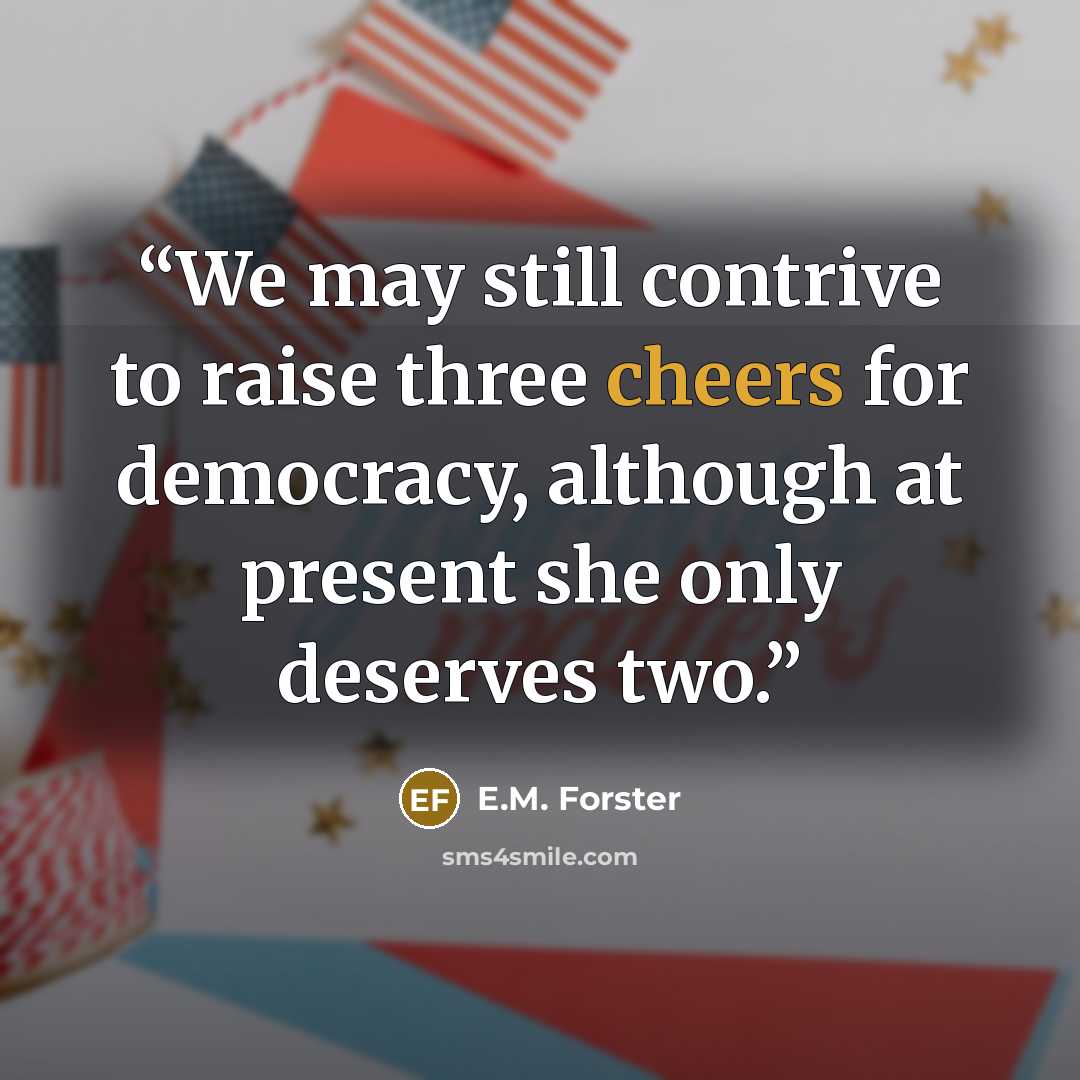 “We may still contrive to raise three cheers for democracy, although at present she only deserves two.” quote by E.M. Forster