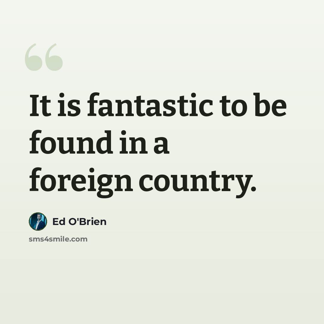 “It is fantastic to be found in a foreign country.” quote by Ed O'Brien