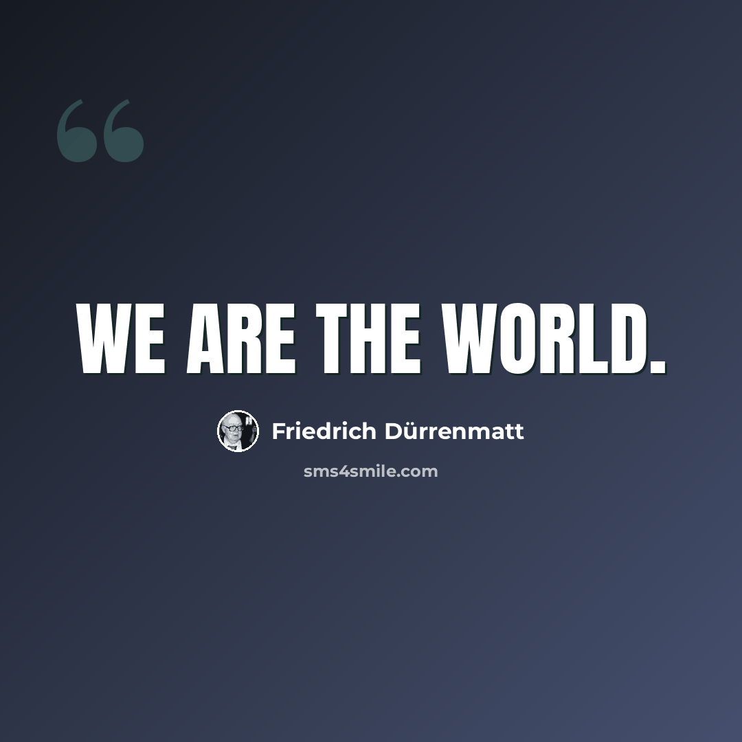 “We are the world.” quote by Friedrich Durrenmatt