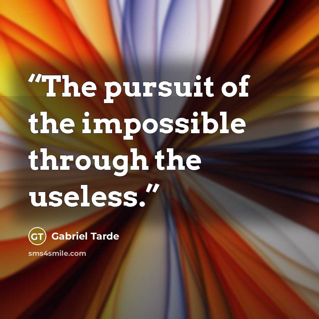 “The pursuit of the impossible through the useless.” quote by Gabriel Tarde
