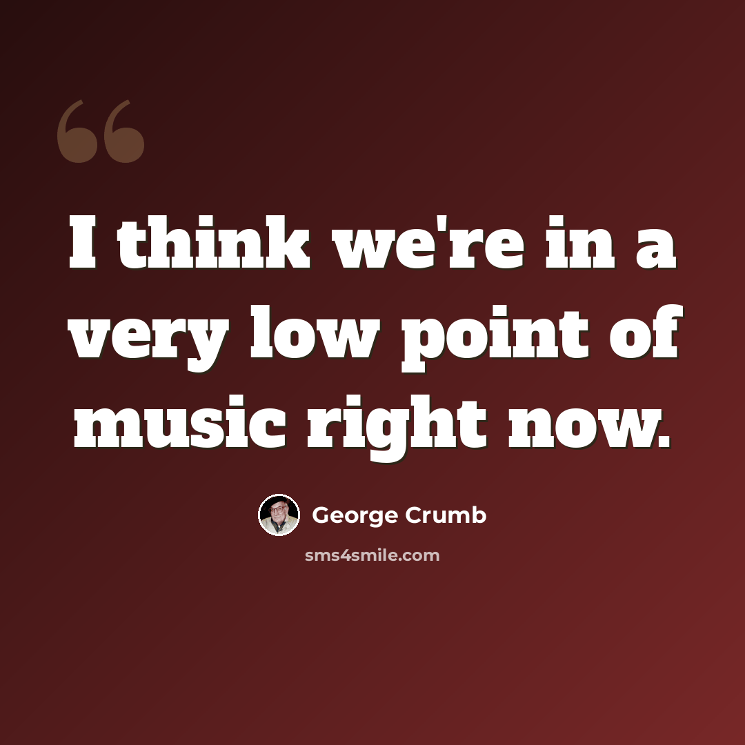 “I think we're in a very low point of music right now.” quote by George Crumb