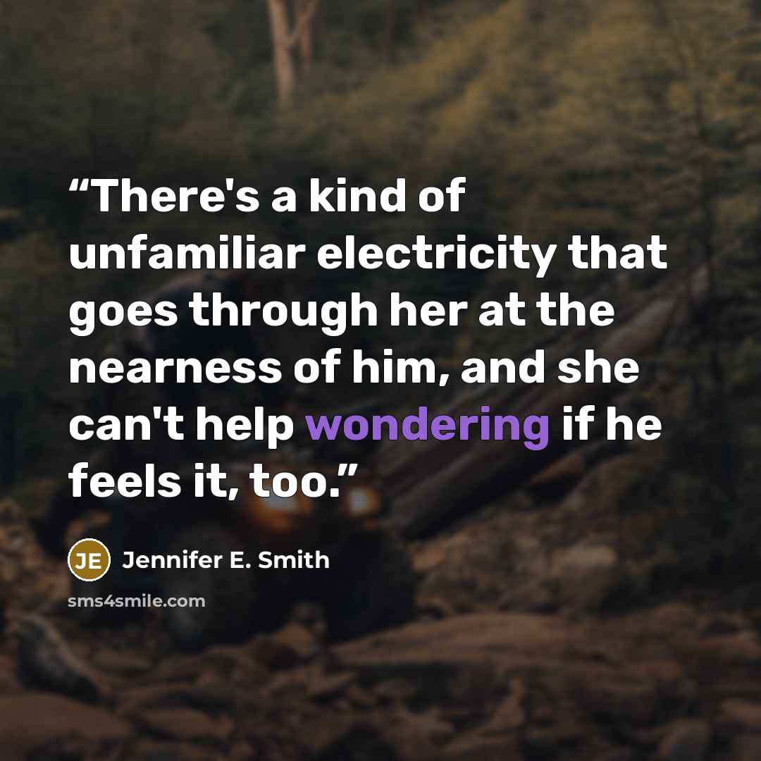 “There's a kind of unfamiliar electricity that goes through her at the nearness of him, and she can't help wondering if he feels it, too.” quote by Jennifer E. Smith