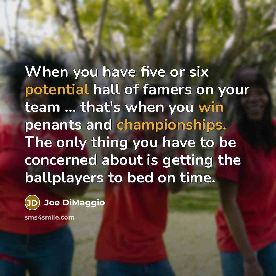 “When you have five or six potential hall of famers on your team ... that's when you win penants and championships. The only thing you have to be concerned about is getting the ballplayers to bed on time.” quote by Joe DiMaggio