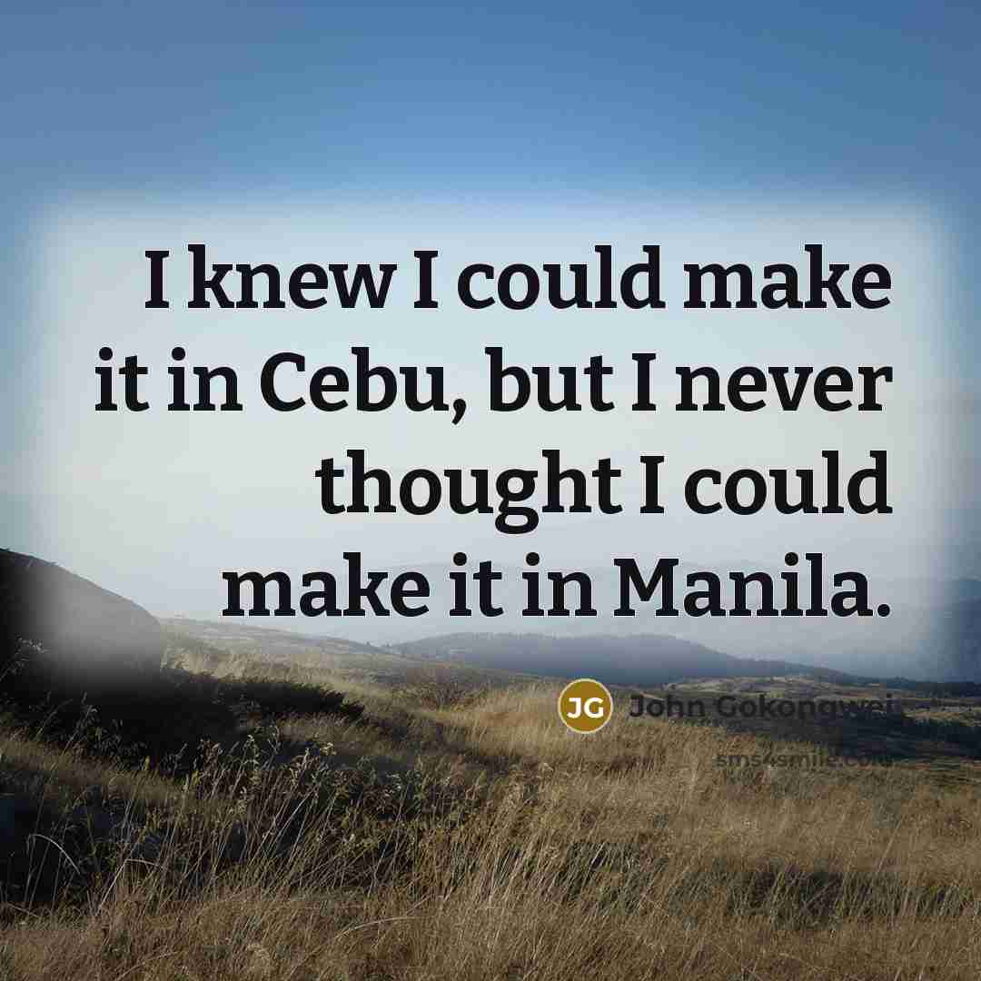 “I knew I could make it in Cebu, but I never thought I could make it in Manila.” quote by John Gokongwei