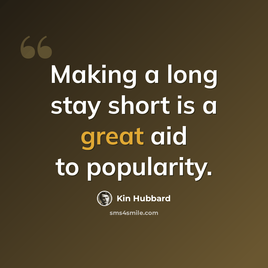 “Making a long stay short is a great aid to popularity.” quote by Kin Hubbard