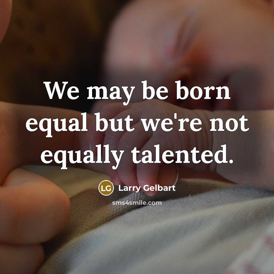 “We may be born equal but we're not equally talented.” quote by Larry Gelbart