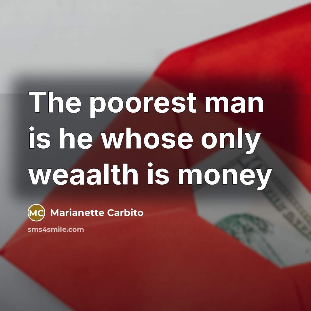 “The poorest man is he whose only weaalth is money” quote by Marianette Carbito