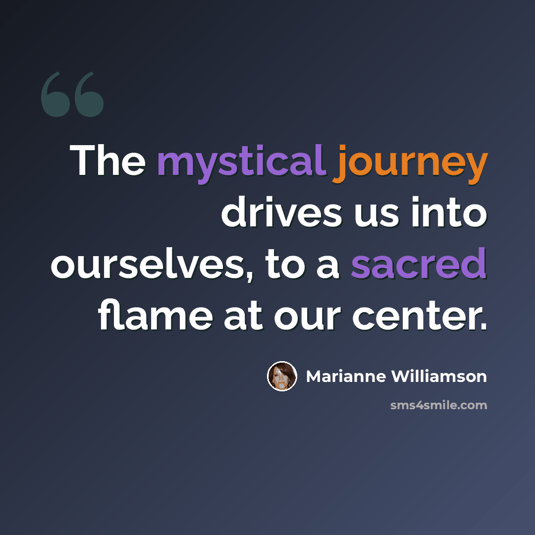 “The mystical journey drives us into ourselves, to a sacred flame at our center.” quote by Marianne Williamson