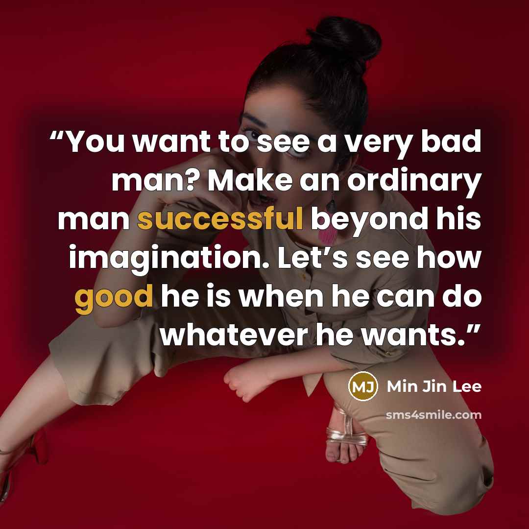 “You want to see a very bad man? Make an ordinary man successful beyond his imagination. Let’s see how good he is when he can do whatever he wants.” quote by Min Jin Lee
