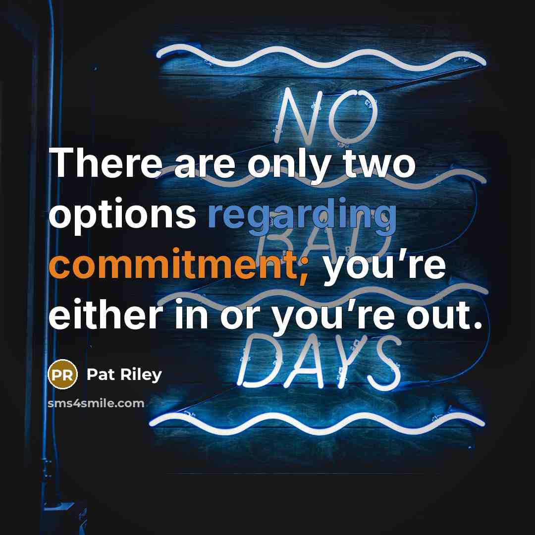 “There are only two options regarding commitment; you’re either in or you’re out.” quote by Pat Riley