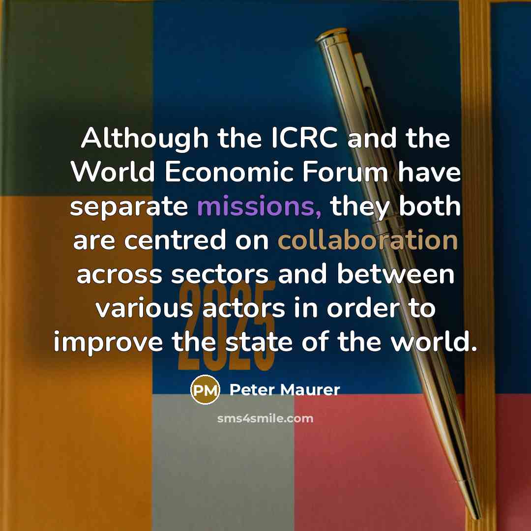 “Although the ICRC and the World Economic Forum have separate missions, they both are centred on collaboration across sectors and between various actors in order to improve the state of the world.” quote by Peter Maurer