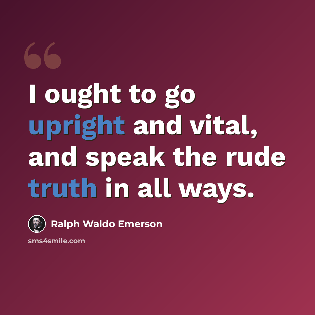“I ought to go upright and vital, and speak the rude truth in all ways.” quote by Ralph Waldo Emerson
