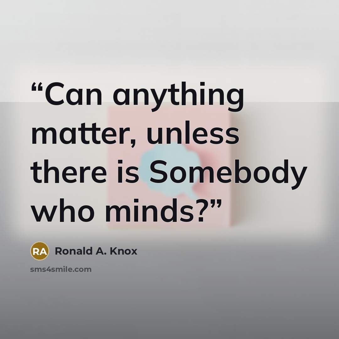 “Can anything matter, unless there is Somebody who minds?” quote by Ronald A. Knox
