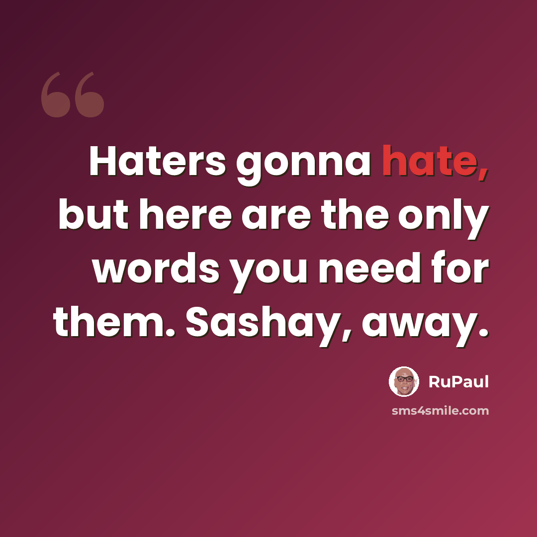 “Haters gonna hate, but here are the only words you need for them. Sashay, away.” quote by RuPaul