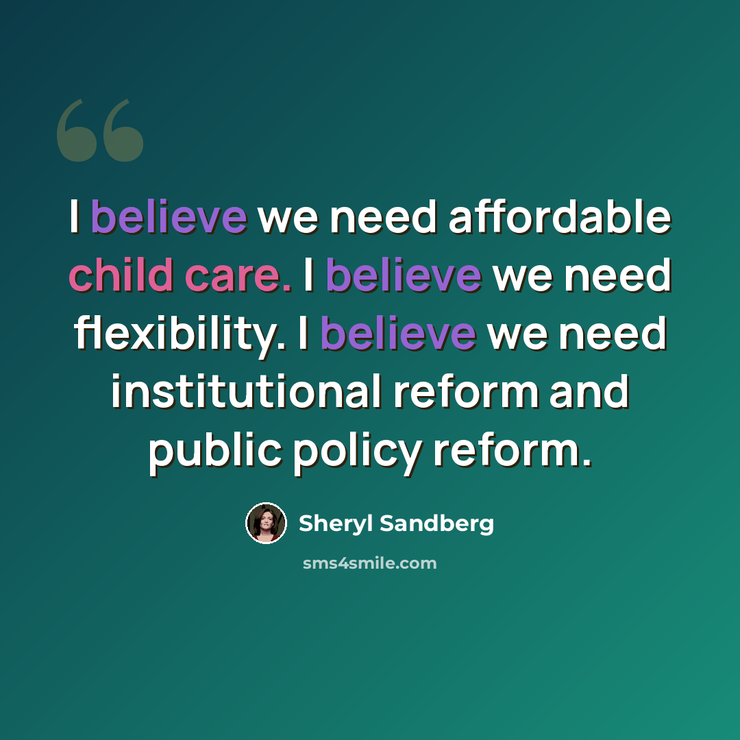 “I believe we need affordable child care. I believe we need flexibility. I believe we need institutional reform and public policy reform.” quote by Sheryl Sandberg