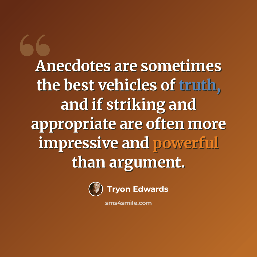 “Anecdotes are sometimes the best vehicles of truth, and if striking and appropriate are often more impressive and powerful than argument.” quote by Tryon Edwards