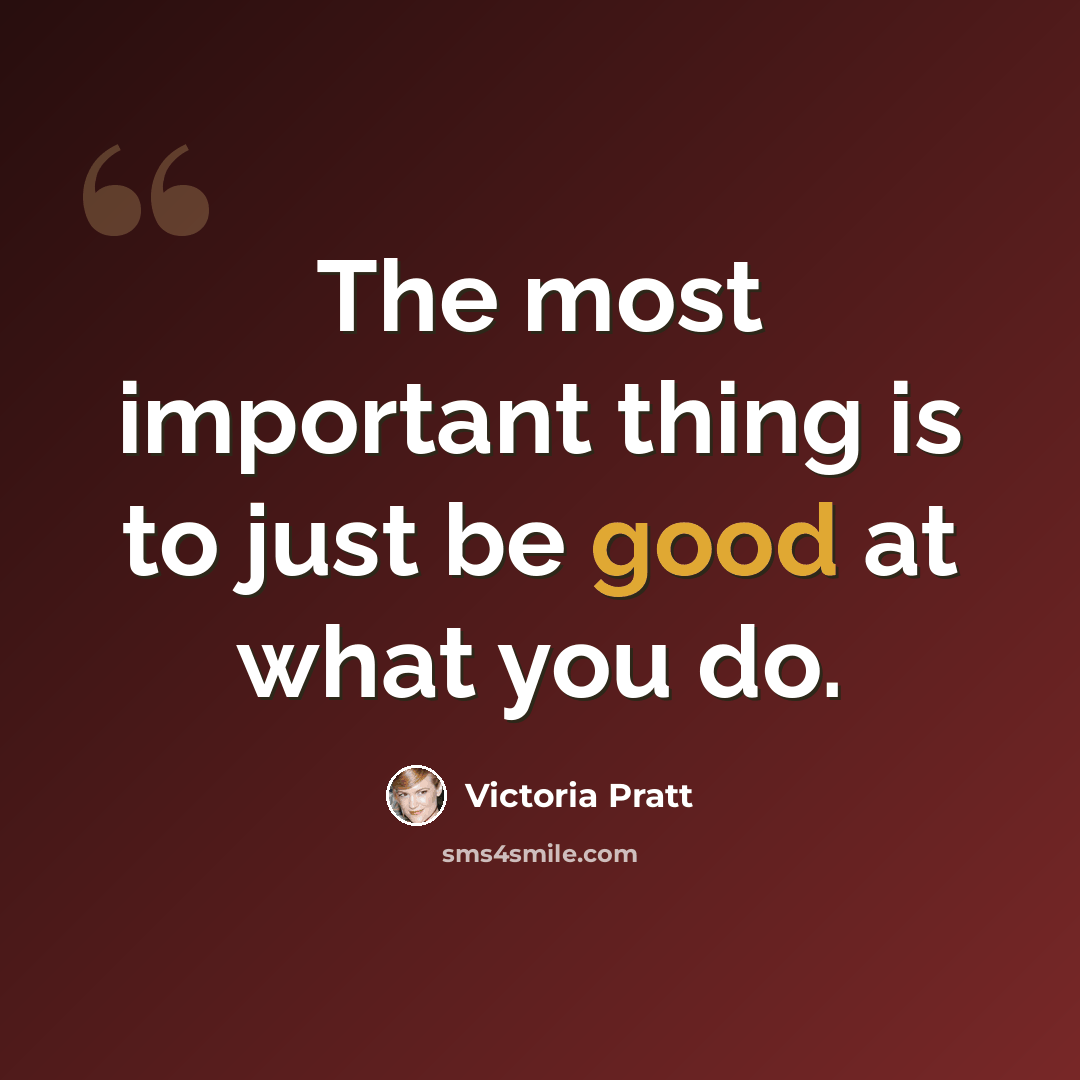 “The most important thing is to just be good at what you do.” quote by Victoria Pratt