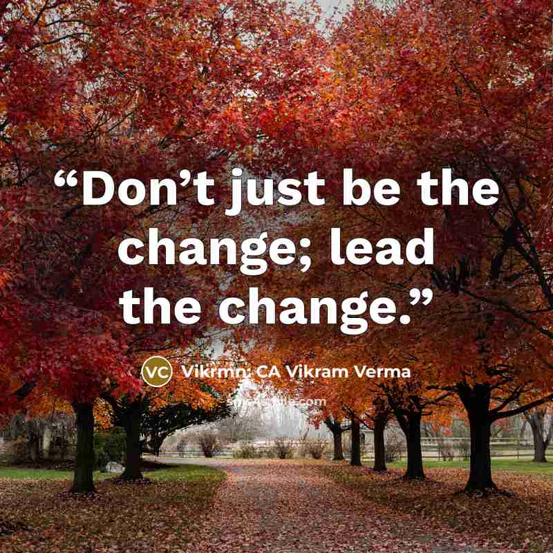 “Don’t just be the change; lead the change.” quote by Vikrmn: CA Vikram Verma