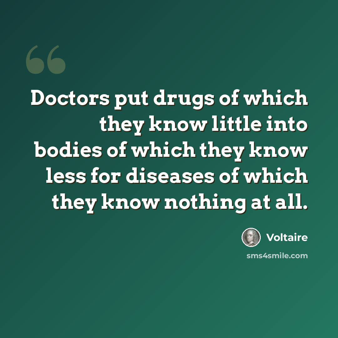 “Doctors put drugs of which they know little into bodies of which they know less for diseases of which they know nothing at all.” quote by Voltaire