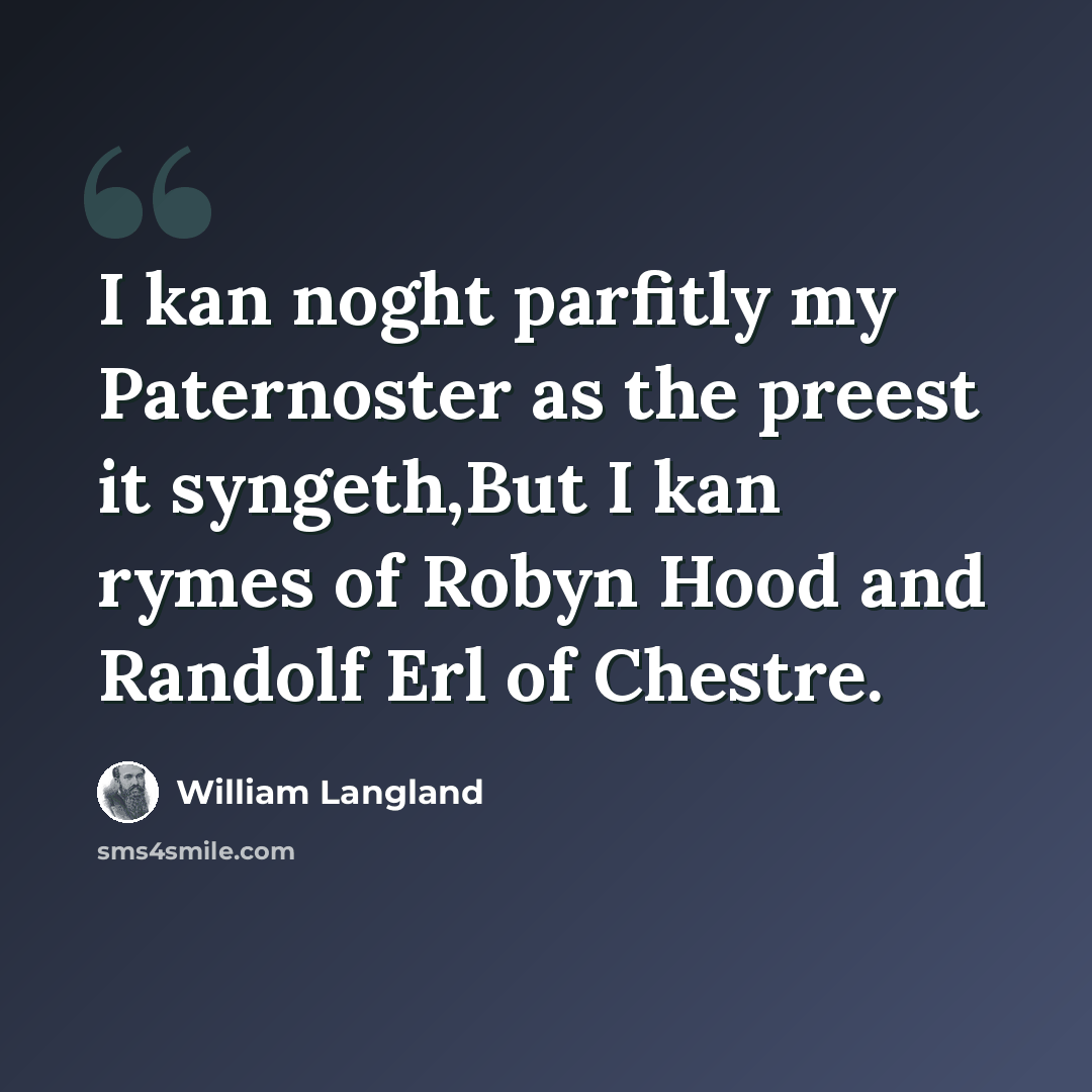“I kan noght parfitly my Paternoster as the preest it syngeth,But I kan rymes of Robyn Hood and Randolf Erl of Chestre.” quote by William Langland
