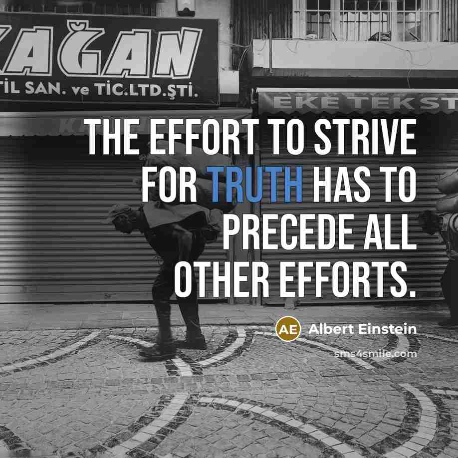 “The effort to strive for truth has to precede all other efforts.” quote by Albert Einstein