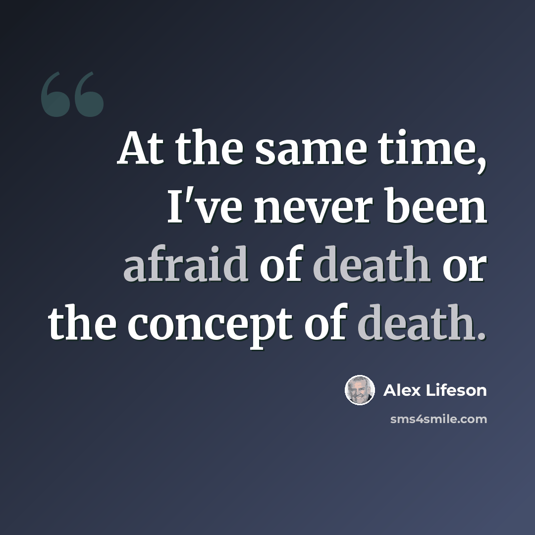 “At the same time, I've never been afraid of death or the concept of death.” quote by Alex Lifeson