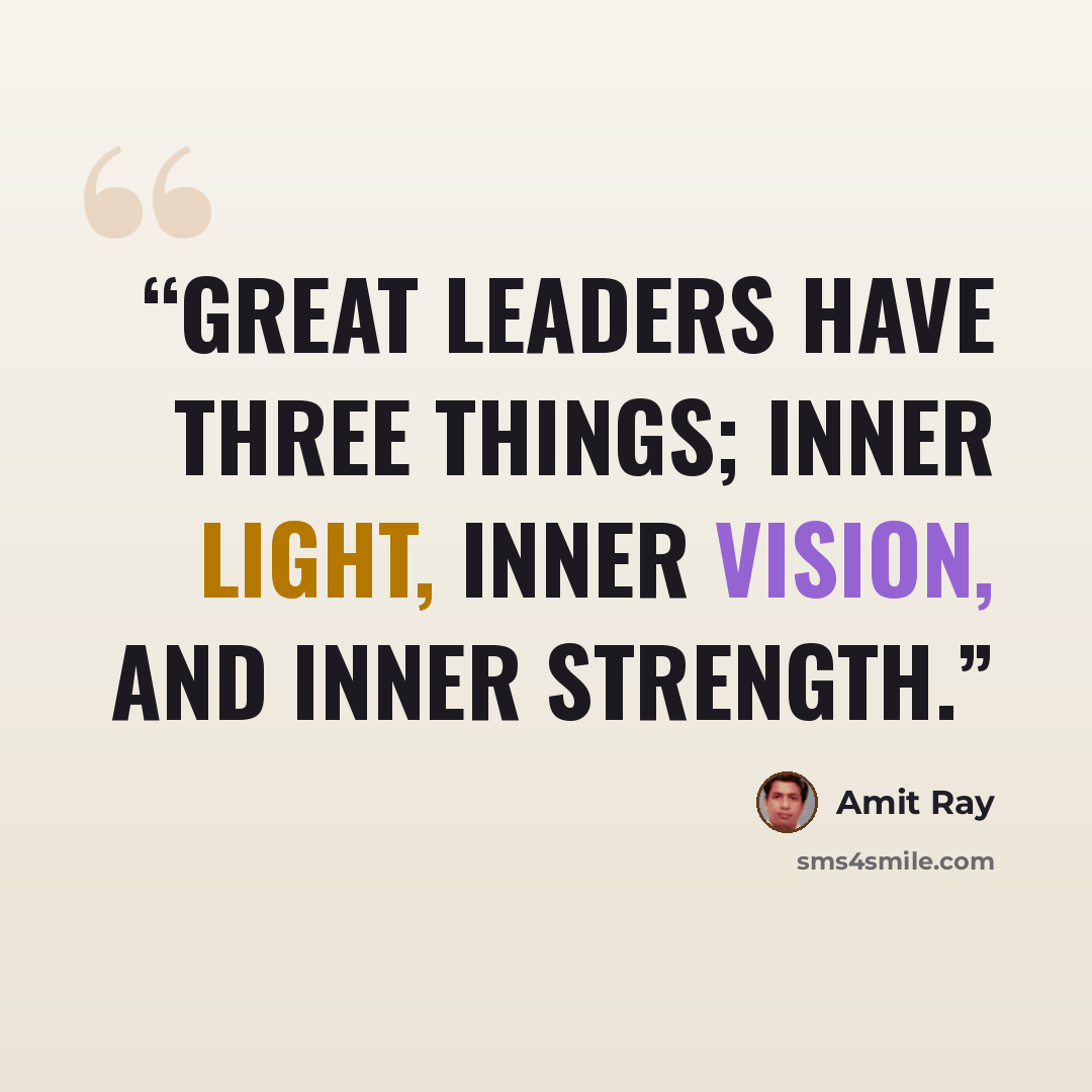 “Great leaders have three things; inner light, inner vision, and inner strength.” quote by Amit Ray