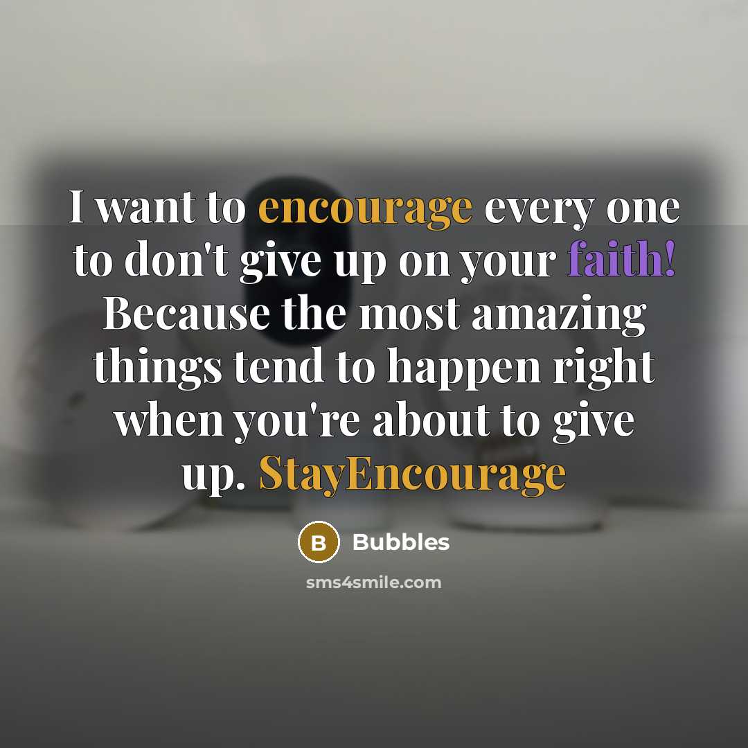 “I want to encourage every one to don't give up on your faith! Because the most amazing things tend to happen right when you're about to give up. StayEncourage” quote by Bubbles